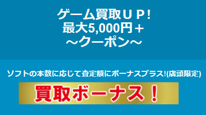 ★クーポン配布中★ゲーム買取UP【最大5,000円ボーナス】~店頭限定~